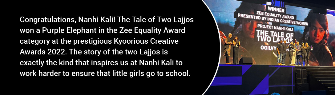 Congratulations, Nanhi Kali! The Tale of Two Lajjos won a Purple Elephant in the Zee Equality Award category at the prestigious Kyoorious Creative Awards 2022. The story of the two Lajjos is exactly the kind that inspires us at Nanhi Kali to work harder to ensure that little girls go to school.